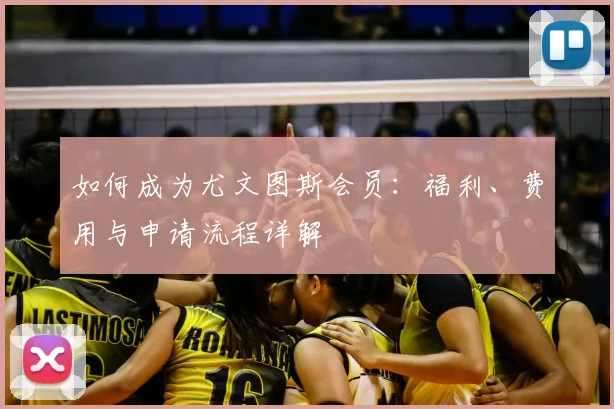 如何成为尤文图斯会员：福利、费用与申请流程详解