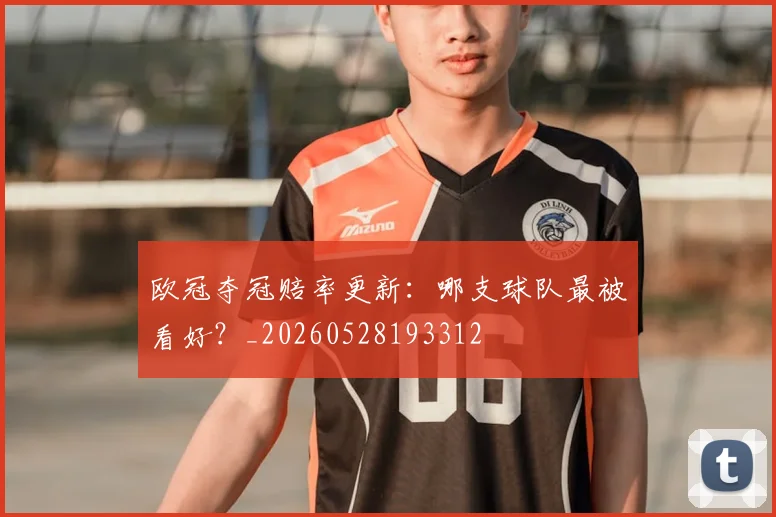 欧冠夺冠赔率更新:哪支球队最被看好?_20260528193312