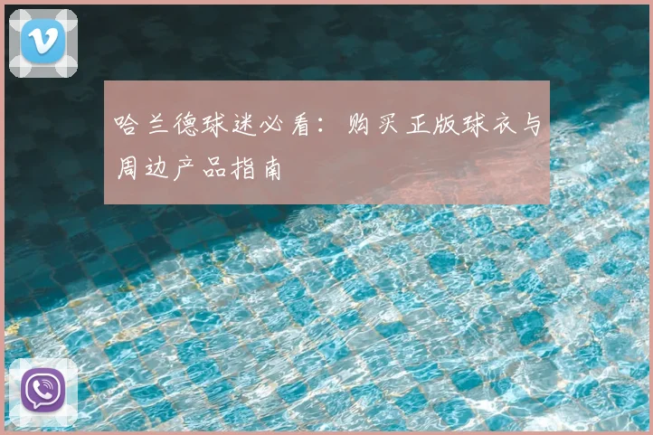 哈兰德球迷必看：购买正版球衣与周边产品指南