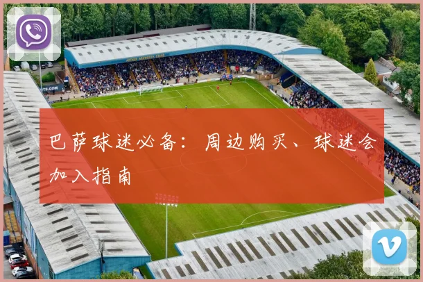 巴萨球迷必备:周边购买、球迷会加入指南