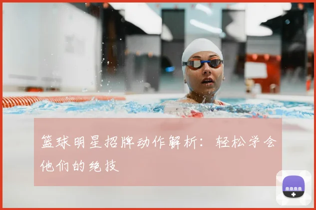 篮球明星招牌动作解析：轻松学会他们的绝技