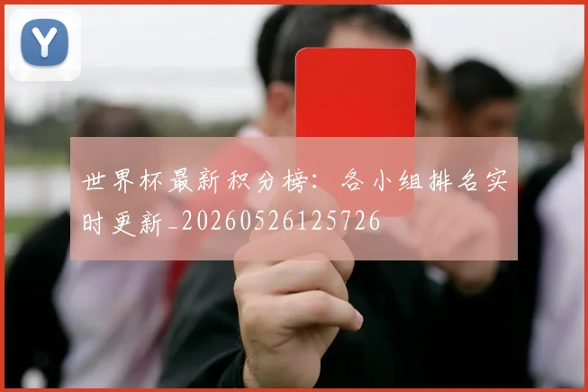 世界杯最新积分榜：各小组排名实时更新_20260526125726