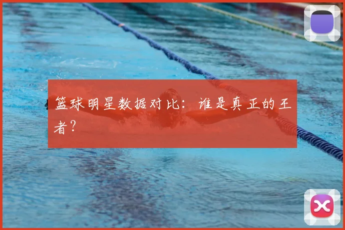 篮球明星数据对比:谁是真正的王者?