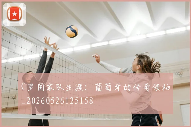 C罗国家队生涯:葡萄牙的传奇领袖_20260526125158