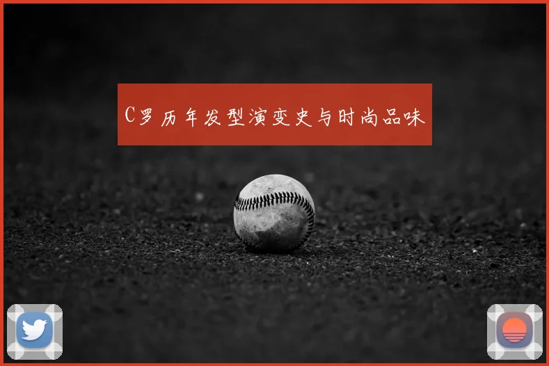 C罗历年发型演变史与时尚品味