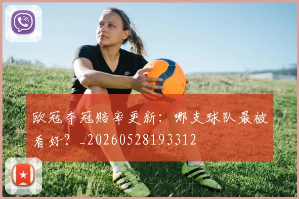 欧冠夺冠赔率更新:哪支球队最被看好?_20260528193312