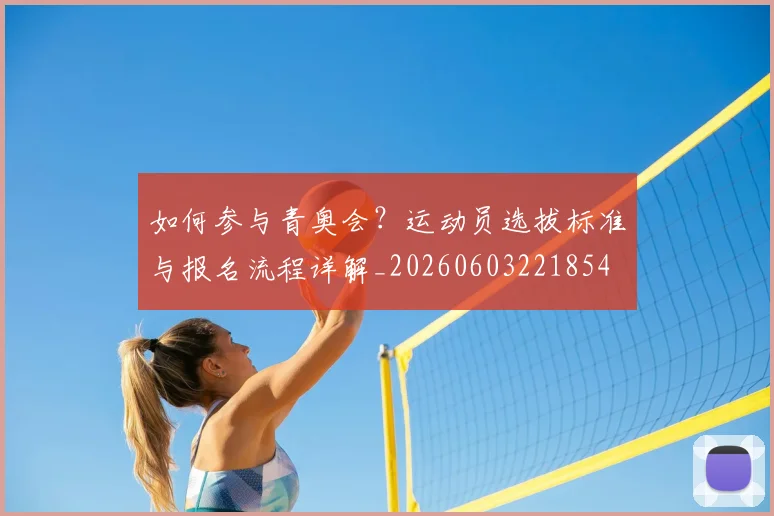如何参与青奥会？运动员选拔标准与报名流程详解_20260603221854