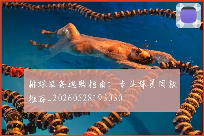 排球装备选购指南:专业球员同款推荐_20260528193030