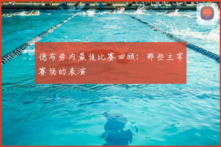 德布劳内最佳比赛回顾：那些主宰赛场的表演
