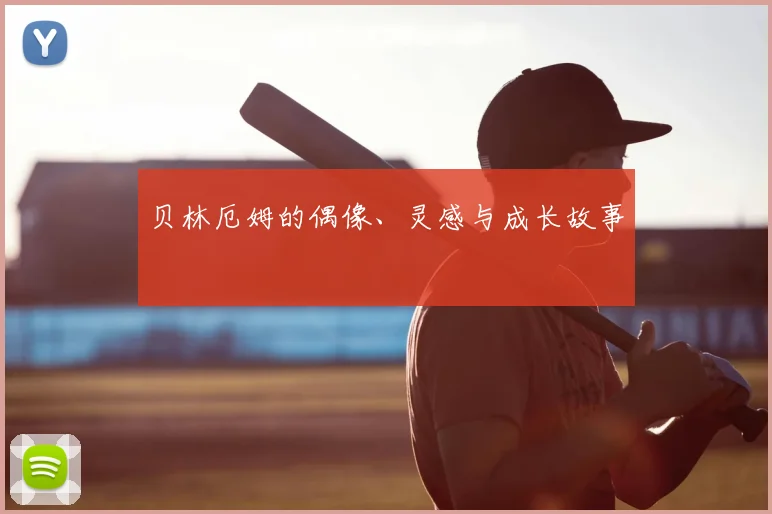 贝林厄姆的偶像、灵感与成长故事