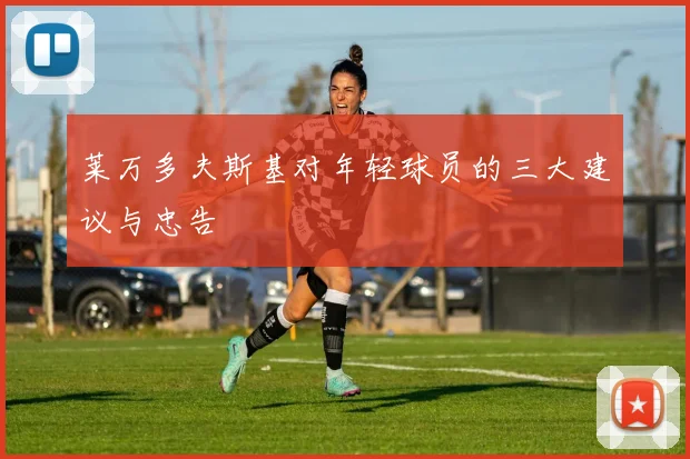 莱万多夫斯基对年轻球员的三大建议与忠告