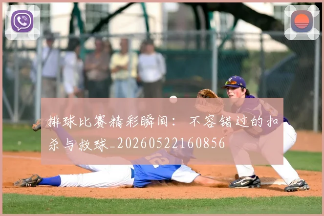 排球比赛精彩瞬间:不容错过的扣杀与救球_20260522160856