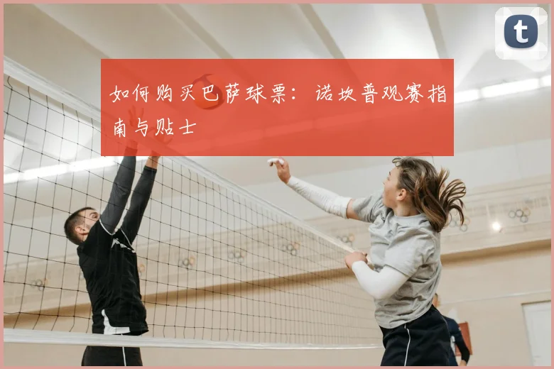 如何购买巴萨球票：诺坎普观赛指南与贴士