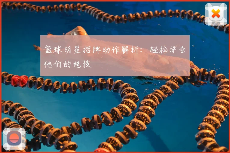 篮球明星招牌动作解析:轻松学会他们的绝技