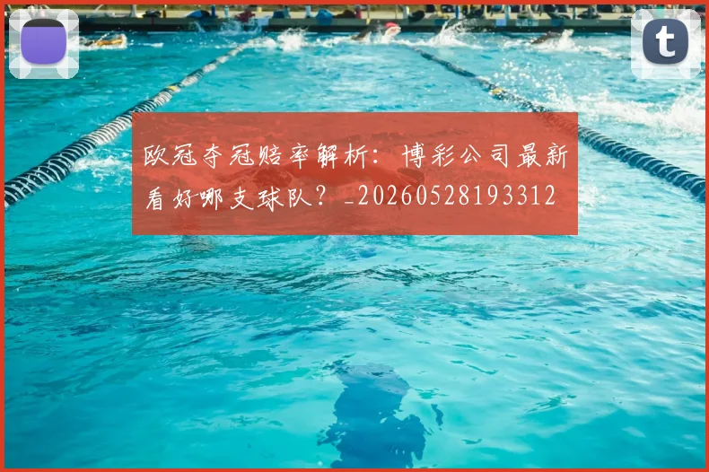 欧冠夺冠赔率解析:博彩公司最新看好哪支球队?_20260528193312