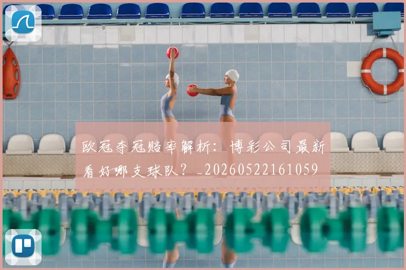 欧冠夺冠赔率解析：博彩公司最新看好哪支球队？_20260522161059