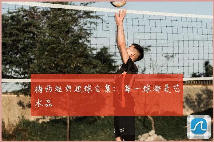 梅西经典进球合集：每一球都是艺术品